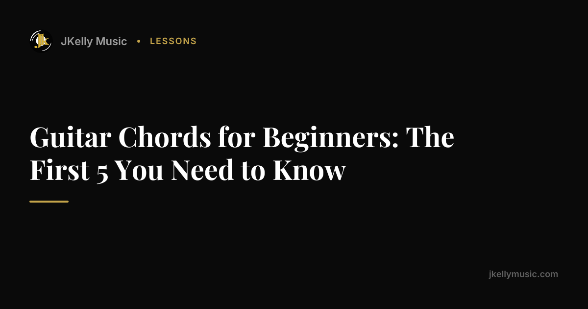 Guitar Chords for Beginners: The First 5 You Need to Know | JKelly Music
